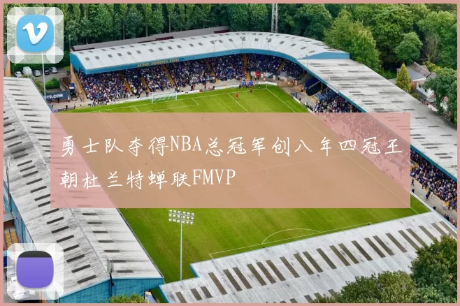 勇士队夺得NBA总冠军创八年四冠王朝杜兰特蝉联FMVP