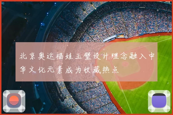 北京奥运福娃玉璧设计理念融入中华文化元素成为收藏热点