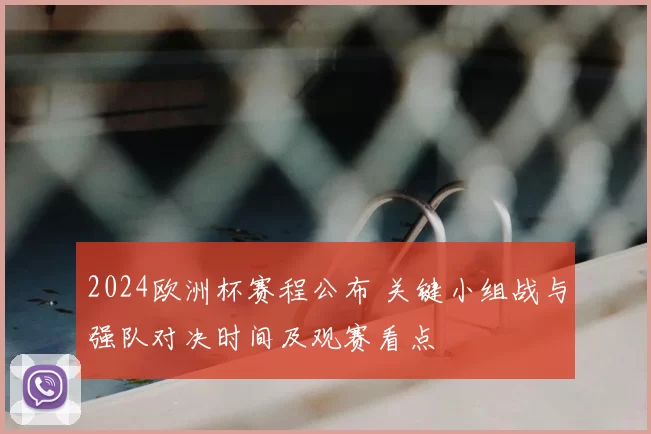 2024欧洲杯赛程公布 关键小组战与强队对决时间及观赛看点