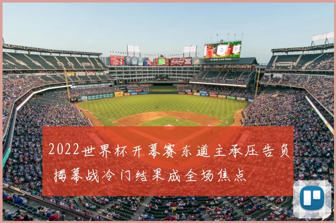 2022世界杯开幕赛东道主承压告负 揭幕战冷门结果成全场焦点