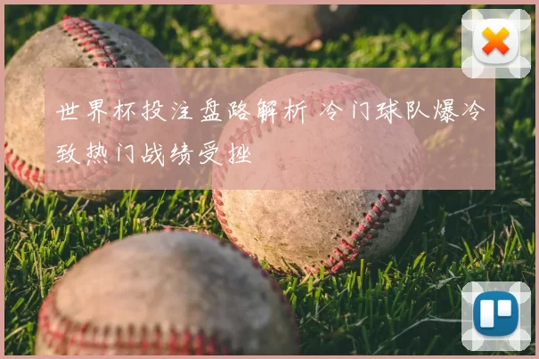 世界杯投注盘路解析 冷门球队爆冷致热门战绩受挫