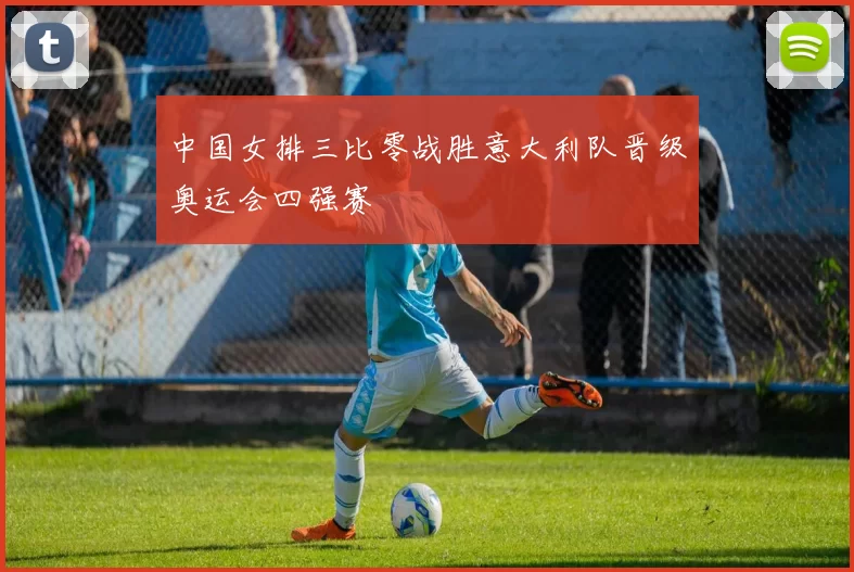 中国女排三比零战胜意大利队晋级奥运会四强赛