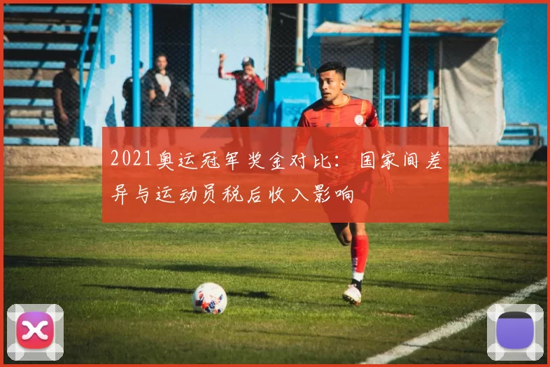 2021奥运冠军奖金对比：国家间差异与运动员税后收入影响