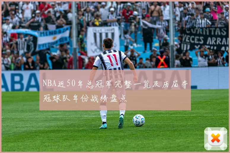 NBA近50年总冠军完整一览及历届夺冠球队年份战绩盘点