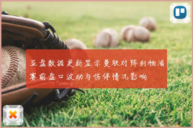 亚盘数据更新显示曼联对阵利物浦赛前盘口波动与伤停情况影响