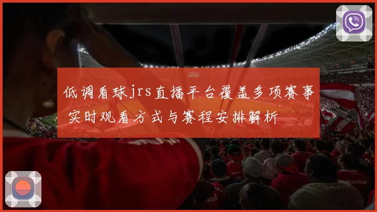 低调看球jrs直播平台覆盖多项赛事 实时观看方式与赛程安排解析