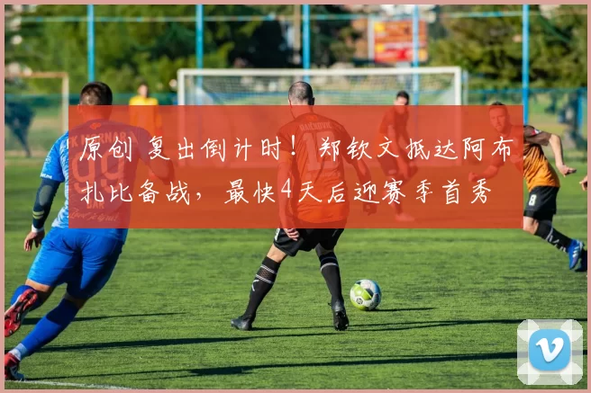 原创 复出倒计时!郑钦文抵达阿布扎比备战,最快4天后迎赛季首秀