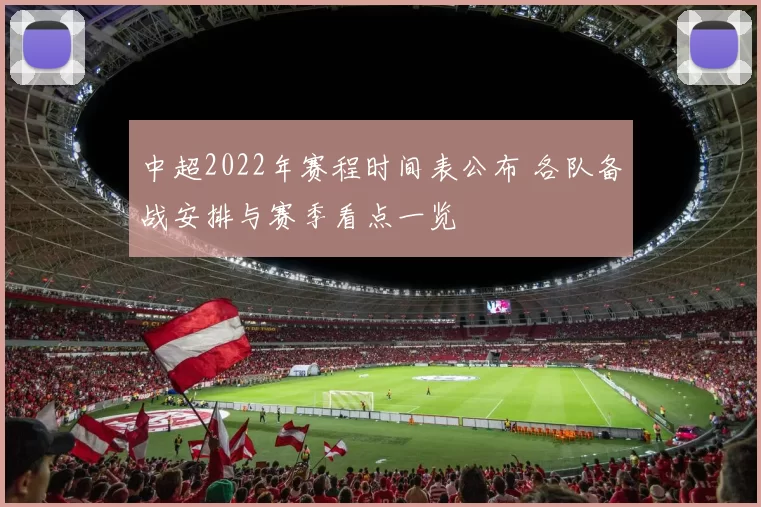 中超2022年赛程时间表公布 各队备战安排与赛季看点一览