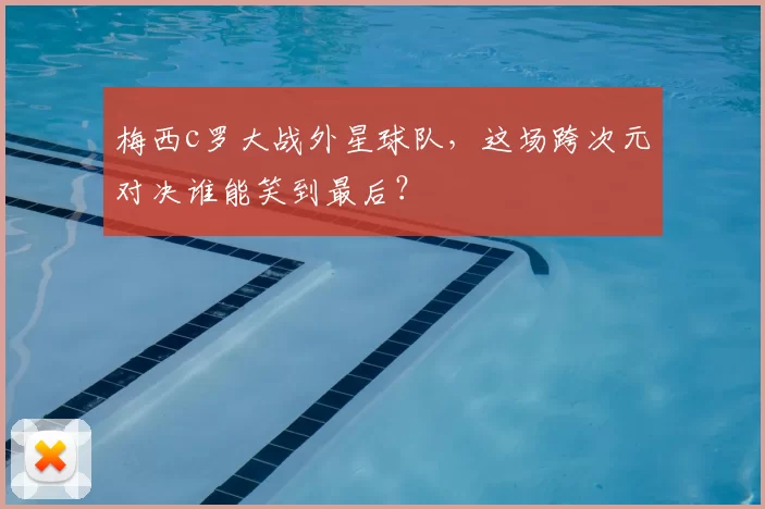 梅西c罗大战外星球队，这场跨次元对决谁能笑到最后？