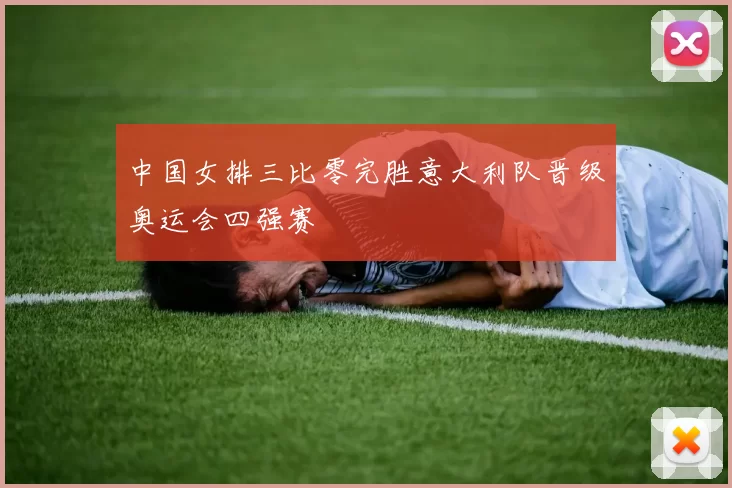 中国女排三比零完胜意大利队晋级奥运会四强赛