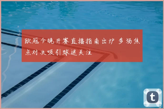 欧冠今晚开赛直播指南出炉 多场焦点对决吸引球迷关注