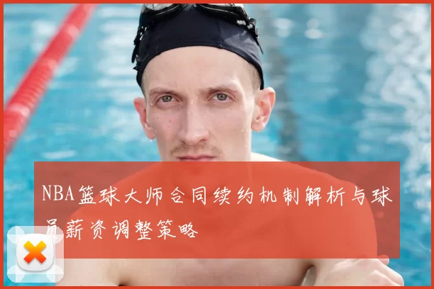 NBA篮球大师合同续约机制解析与球员薪资调整策略