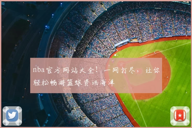 nba官方网站大全！一网打尽，让你轻松畅游篮球资讯海洋