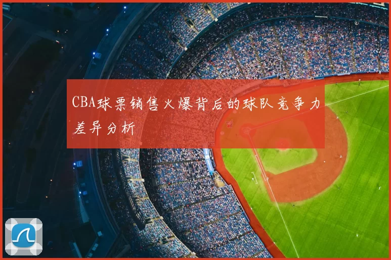 CBA球票销售火爆背后的球队竞争力差异分析