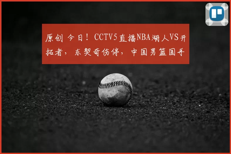 原创 今日！CCTV5直播NBA湖人VS开拓者，东契奇伤停，中国男篮国手杨瀚森出战成疑