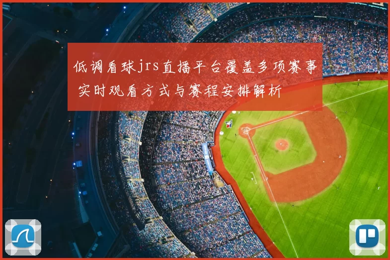 低调看球jrs直播平台覆盖多项赛事 实时观看方式与赛程安排解析