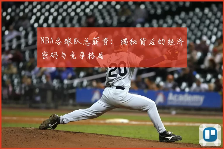 NBA各球队总薪资:揭秘背后的经济密码与竞争格局