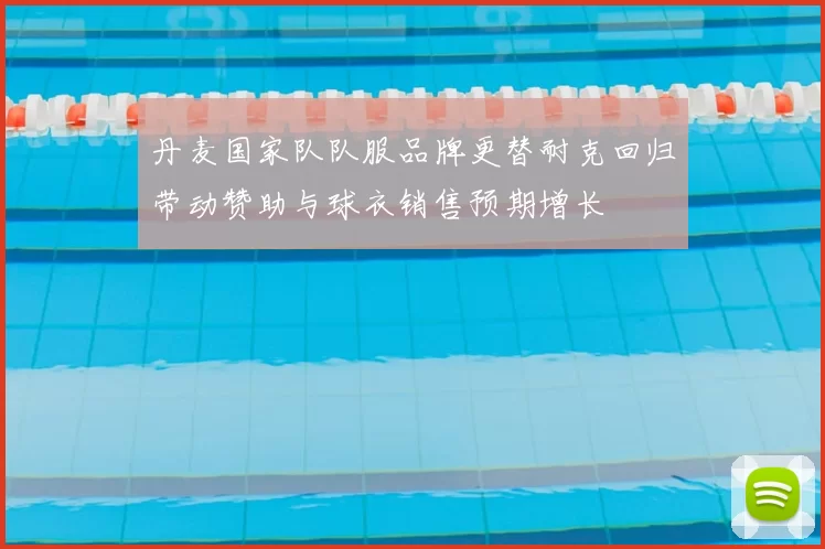 丹麦国家队队服品牌更替耐克回归带动赞助与球衣销售预期增长