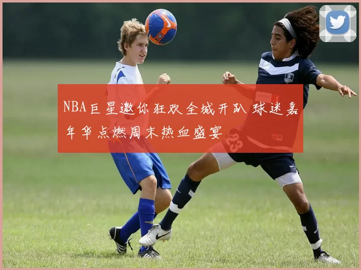 NBA巨星邀你狂欢全城开趴 球迷嘉年华点燃周末热血盛宴