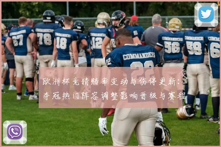 欧洲杯竞猜赔率变动与伤停更新：夺冠热门阵容调整影响晋级与赛程看点