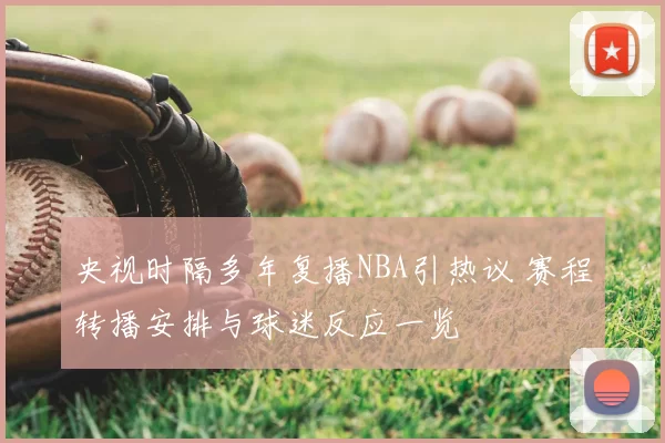 央视时隔多年复播NBA引热议 赛程转播安排与球迷反应一览