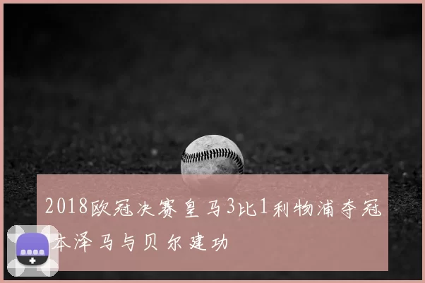 2018欧冠决赛皇马3比1利物浦夺冠 本泽马与贝尔建功