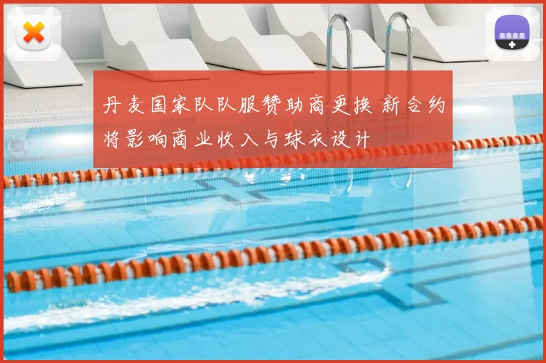 丹麦国家队队服赞助商更换 新合约将影响商业收入与球衣设计