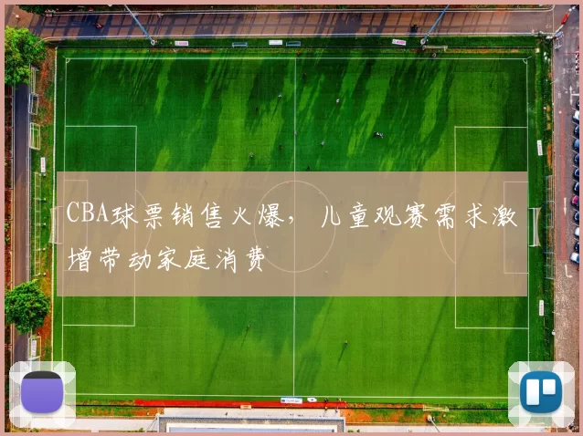 CBA球票销售火爆，儿童观赛需求激增带动家庭消费