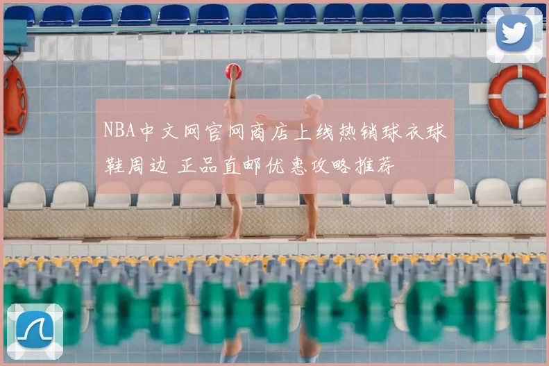 NBA中文网官网商店上线热销球衣球鞋周边 正品直邮优惠攻略推荐