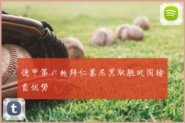 德甲第六轮拜仁慕尼黑取胜巩固榜首优势