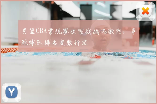 男篮CBA常规赛收官战战况激烈，争冠球队排名变数待定