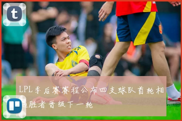 LPL季后赛赛程公布四支球队首轮相遇胜者晋级下一轮