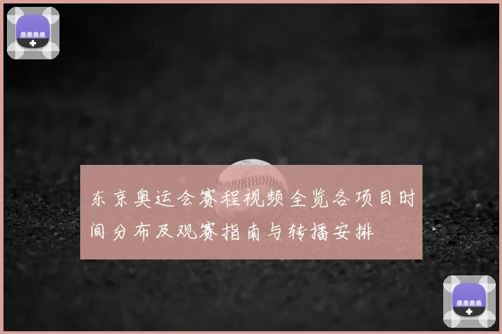 东京奥运会赛程视频全览各项目时间分布及观赛指南与转播安排