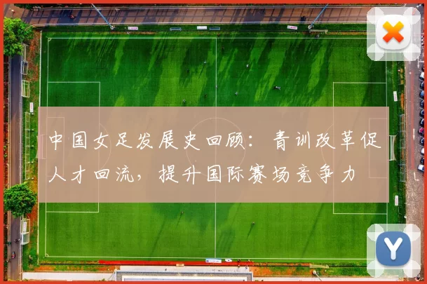 中国女足发展史回顾：青训改革促人才回流，提升国际赛场竞争力
