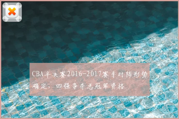 CBA半决赛2016-2017赛季对阵形势确定,四强争夺总冠军资格