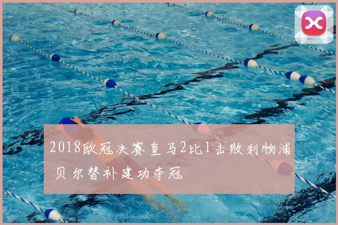2018欧冠决赛皇马2比1击败利物浦 贝尔替补建功夺冠