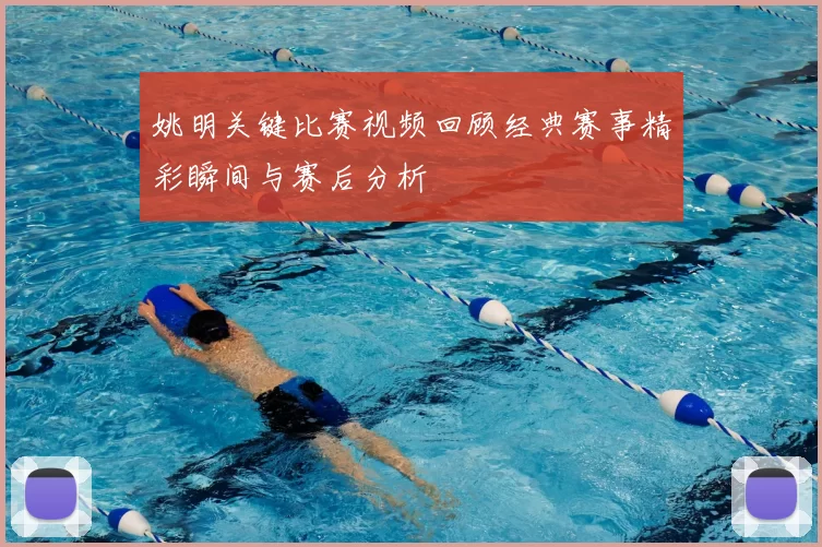 姚明关键比赛视频回顾经典赛事精彩瞬间与赛后分析