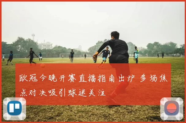 欧冠今晚开赛直播指南出炉 多场焦点对决吸引球迷关注