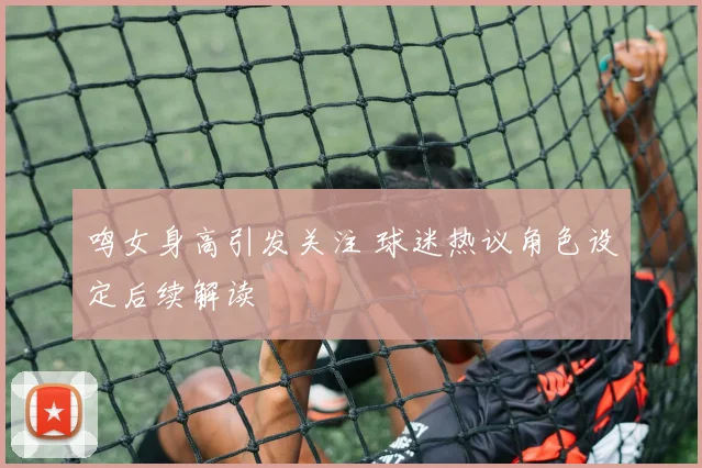 鸣女身高引发关注 球迷热议角色设定后续解读