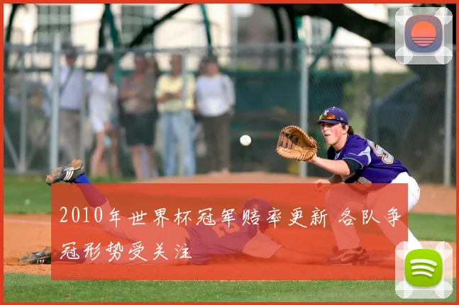 2010年世界杯冠军赔率更新 各队争冠形势受关注