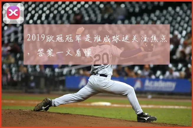 2019欧冠冠军是谁成球迷关注焦点，答案一文看懂