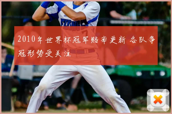 2010年世界杯冠军赔率更新 各队争冠形势受关注