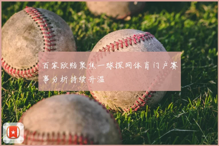 百家欧赔聚焦一球探网体育门户赛事分析持续升温