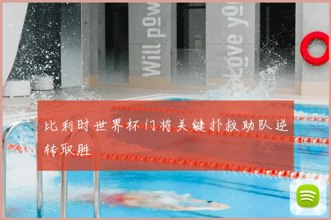 比利时世界杯门将关键扑救助队逆转取胜