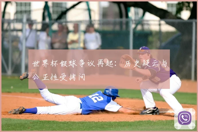 世界杯假球争议再起：历史疑云与公正性受拷问