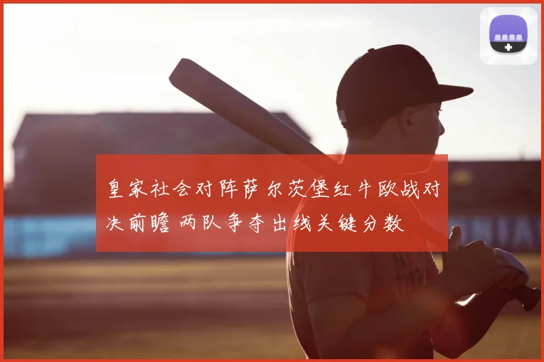 皇家社会对阵萨尔茨堡红牛欧战对决前瞻 两队争夺出线关键分数
